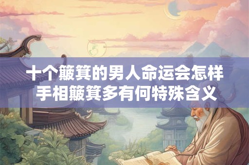 十个簸箕的男人命运会怎样 手相簸箕多有何特殊含义