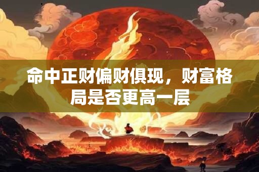 命中正财偏财俱现，财富格局是否更高一层