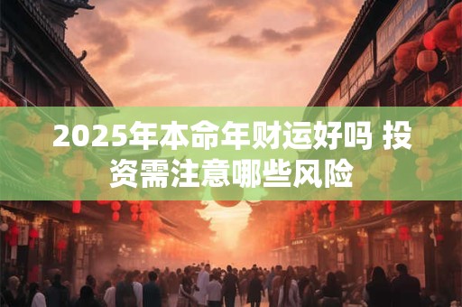 2025年本命年财运好吗 投资需注意哪些风险