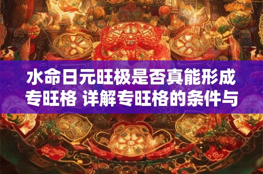 水命日元旺极是否真能形成专旺格 详解专旺格的条件与特征