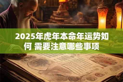 2025年虎年本命年运势如何 需要注意哪些事项