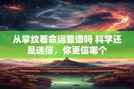 从掌纹看命运靠谱吗 科学还是迷信，你更信哪个