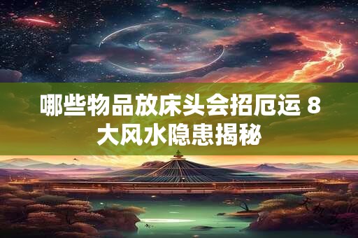 哪些物品放床头会招厄运 8大风水隐患揭秘