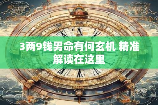 3两9钱男命有何玄机 精准解读在这里