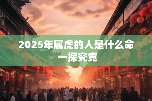 2025年属虎的人是什么命 一探究竟