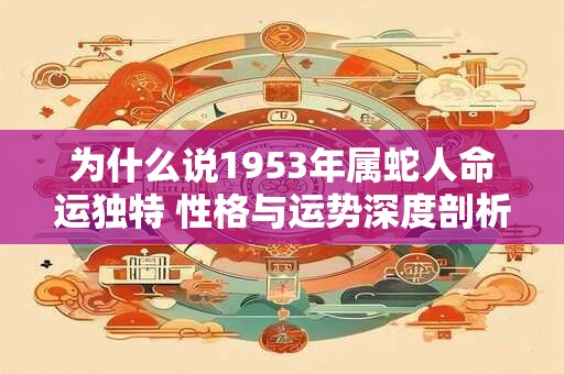 为什么说1953年属蛇人命运独特 性格与运势深度剖析
