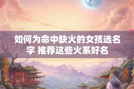 如何为命中缺火的女孩选名字 推荐这些火系好名