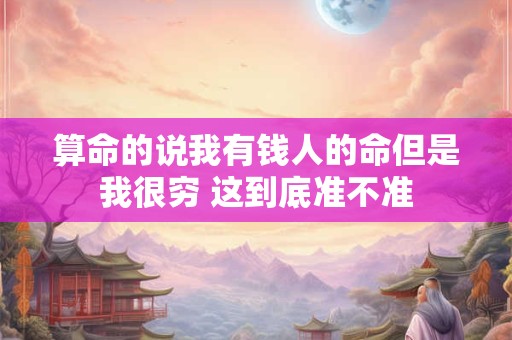 算命的说我有钱人的命但是我很穷 这到底准不准