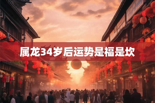 属龙34岁后运势是福是坎