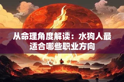 从命理角度解读：水狗人最适合哪些职业方向