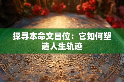 探寻本命文昌位：它如何塑造人生轨迹