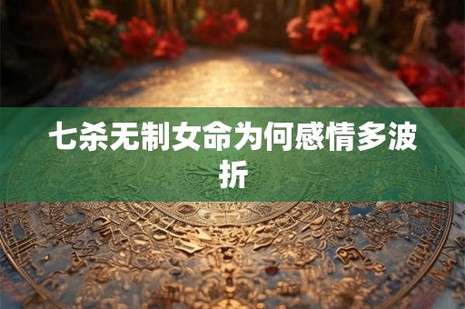 七杀无制女命为何感情多波折