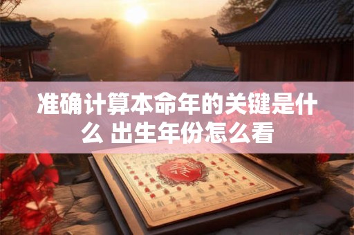准确计算本命年的关键是什么 出生年份怎么看