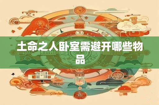 土命之人卧室需避开哪些物品