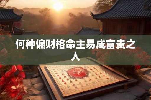 何种偏财格命主易成富贵之人