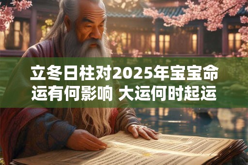 立冬日柱对2025年宝宝命运有何影响 大运何时起运