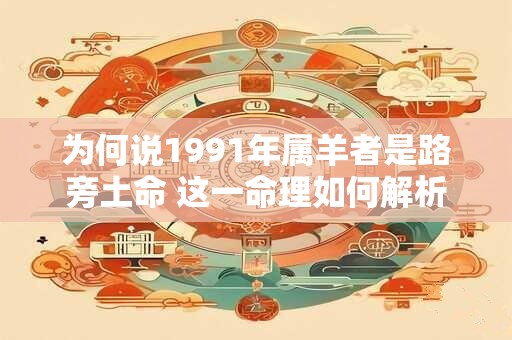 为何说1991年属羊者是路旁土命 这一命理如何解析