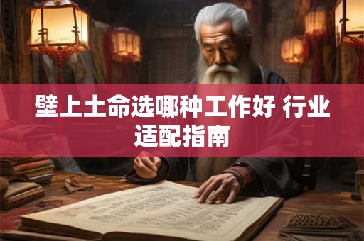 壁上土命选哪种工作好 行业适配指南