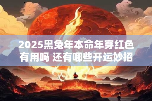 2025黑兔年本命年穿红色有用吗 还有哪些开运妙招