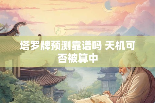 塔罗牌预测靠谱吗 天机可否被算中