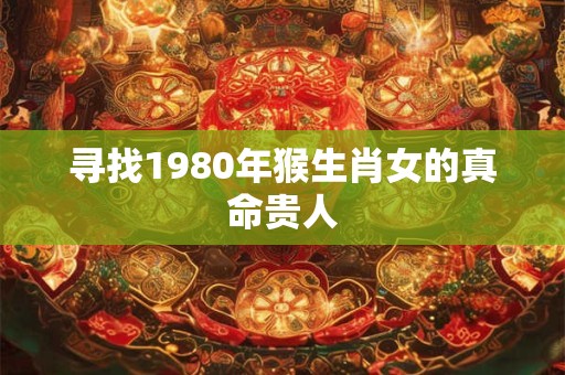 寻找1980年猴生肖女的真命贵人