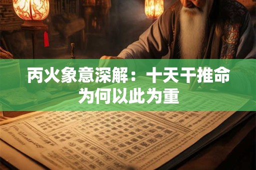 丙火象意深解：十天干推命为何以此为重