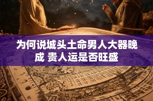 为何说城头土命男人大器晚成 贵人运是否旺盛