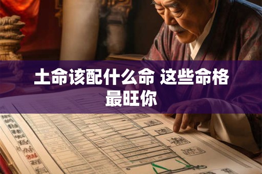 土命该配什么命 这些命格最旺你