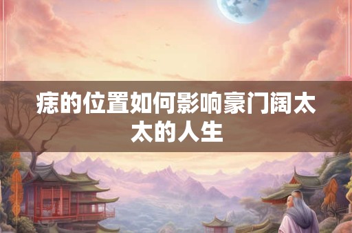 痣的位置如何影响豪门阔太太的人生