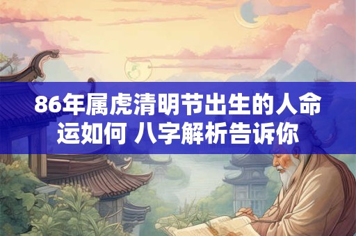86年属虎清明节出生的人命运如何 八字解析告诉你
