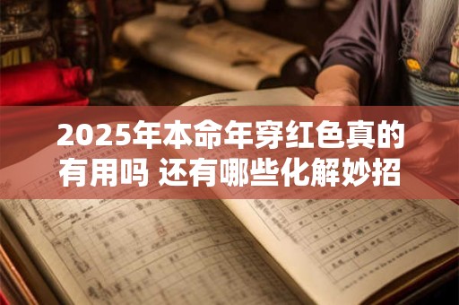 2025年本命年穿红色真的有用吗 还有哪些化解妙招