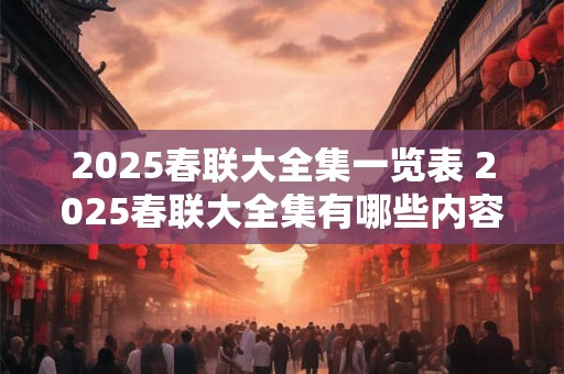 2025春联大全集一览表 2025春联大全集有哪些内容 2025春联大全集一览表 2025春联大全集有哪些内容