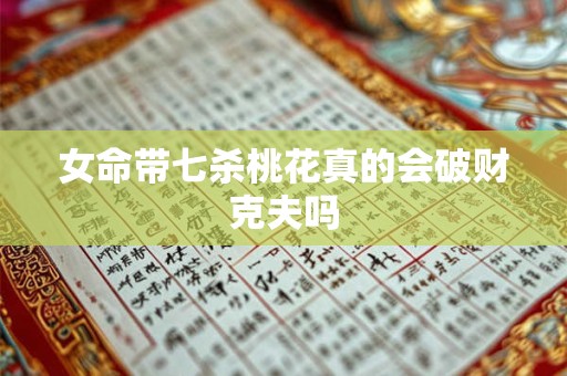 女命带七杀桃花真的会破财克夫吗
