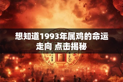 想知道1993年属鸡的命运走向 点击揭秘