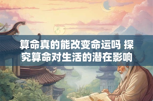 算命真的能改变命运吗 探究算命对生活的潜在影响