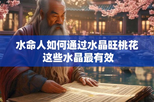 水命人如何通过水晶旺桃花 这些水晶最有效