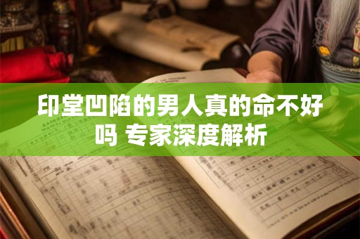印堂凹陷的男人真的命不好吗 专家深度解析