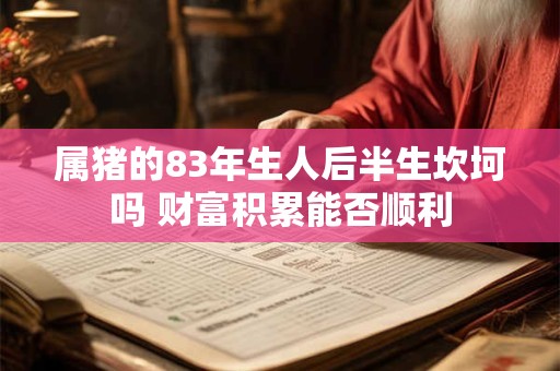 属猪的83年生人后半生坎坷吗 财富积累能否顺利