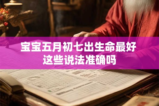 宝宝五月初七出生命最好 这些说法准确吗