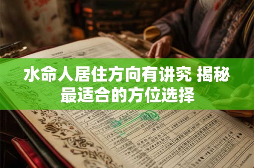 水命人居住方向有讲究 揭秘最适合的方位选择 水命人居住方向有讲究 揭秘最适合的方位选择