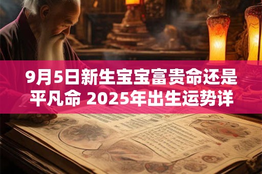 9月5日新生宝宝富贵命还是平凡命 2025年出生运势详解