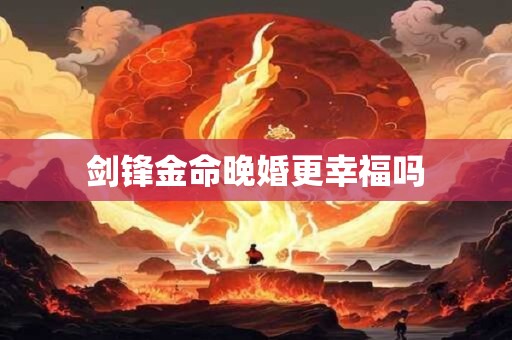 剑锋金命晚婚更幸福吗