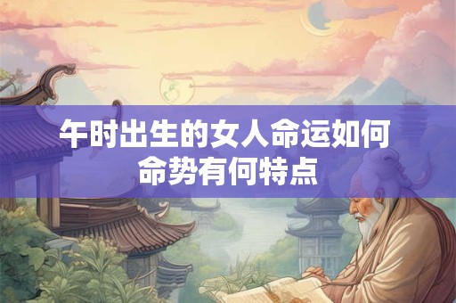 午时出生的女人命运如何 命势有何特点