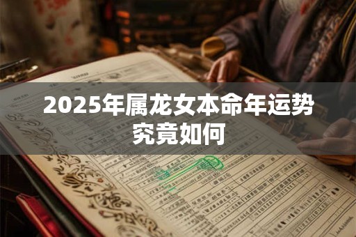 2025年属龙女本命年运势究竟如何