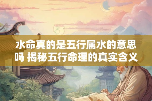 水命真的是五行属水的意思吗 揭秘五行命理的真实含义