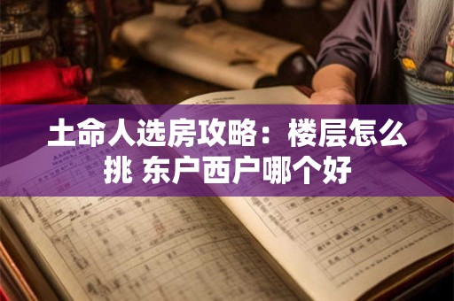 土命人选房攻略：楼层怎么挑 东户西户哪个好