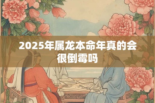 2025年属龙本命年真的会很倒霉吗