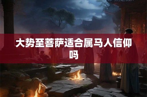 大势至菩萨适合属马人信仰吗