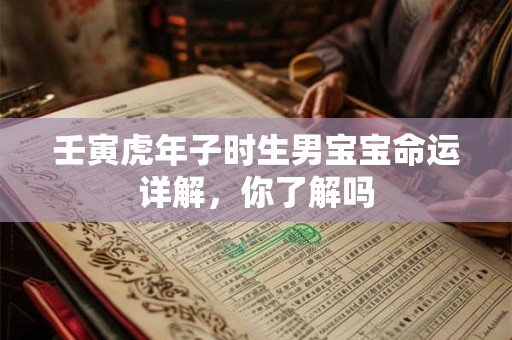 壬寅虎年子时生男宝宝命运详解，你了解吗
