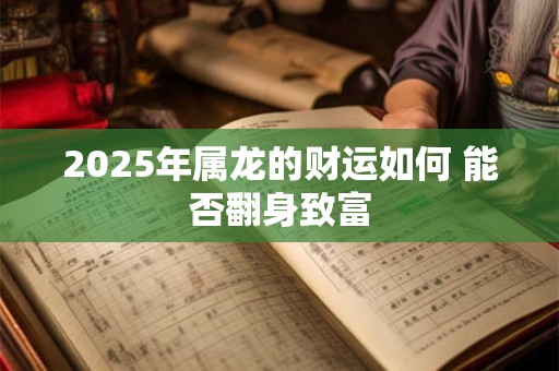 2025年属龙的财运如何 能否翻身致富